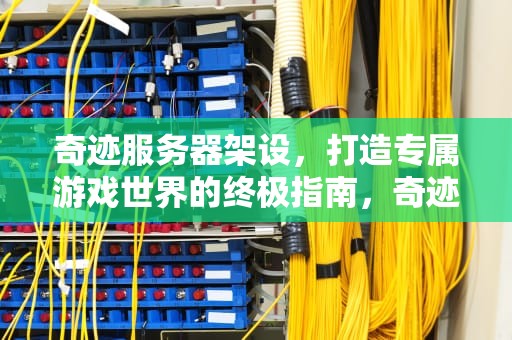 奇迹服务器架设，打造专属游戏世界的终极指南，奇迹服务器架设完全攻略