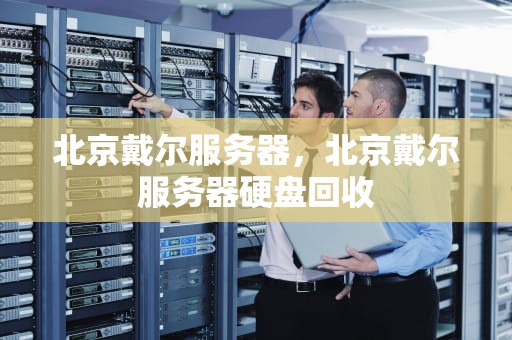 北京戴尔服务器，北京戴尔服务器硬盘回收