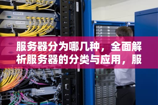 服务器分为哪几种，全面解析服务器的分类与应用，服务器分为哪几种类型
