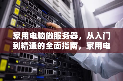 家用电脑做服务器，从入门到精通的全面指南，家用电脑做服务器连续运转24小时