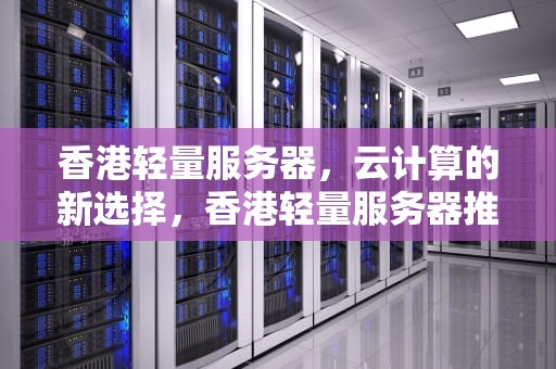 香港轻量服务器，云计算的新选择，香港轻量服务器推荐