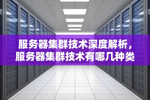 服务器集群技术深度解析，服务器集群技术有哪几种类型