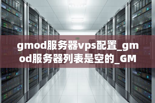 gmod服务器vps配置_gmod服务器列表是空的_GMOD服务器VPS配置指南