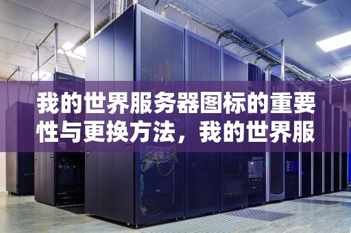 我的世界服务器图标的重要性与更换方法，我的世界服务器图标怎么改