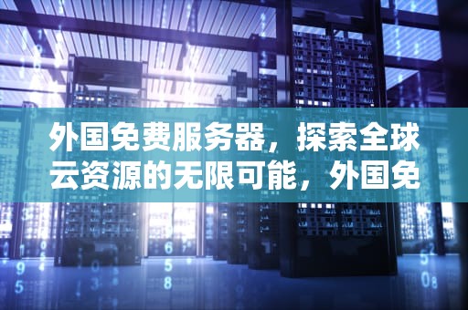 外国免费服务器，探索全球云资源的无限可能，外国免费服务器地址