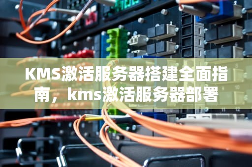 KMS激活服务器搭建全面指南，kms激活服务器部署