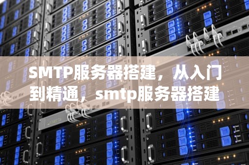 SMTP服务器搭建，从入门到精通，smtp服务器搭建工具