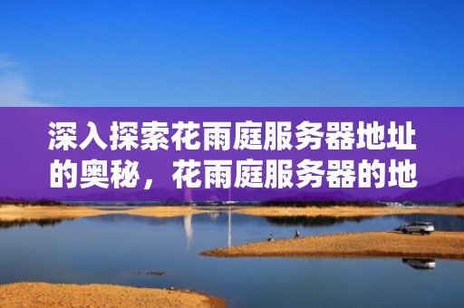 深入探索花雨庭服务器地址的奥秘，花雨庭服务器的地址
