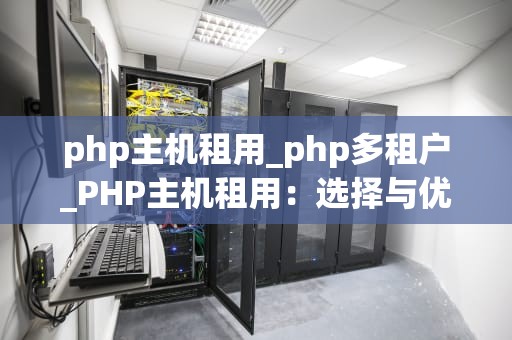 php主机租用_php多租户_PHP主机租用：选择与优化的关键
