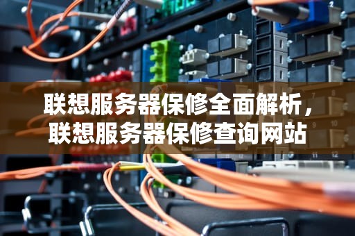 联想服务器保修全面解析，联想服务器保修查询网站