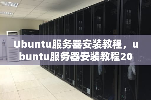 Ubuntu服务器安装教程，ubuntu服务器安装教程20.04