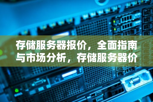 存储服务器报价，全面指南与市场分析，存储服务器价格