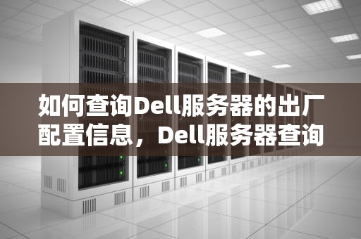 如何查询Dell服务器的出厂配置信息，Dell服务器查询硬件保修