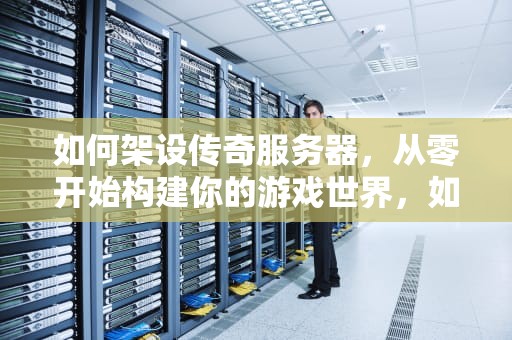 如何架设传奇服务器，从零开始构建你的游戏世界，如何架设传奇服务器V8引擎