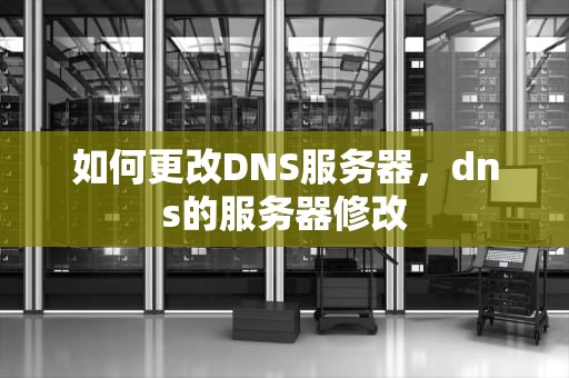 如何更改DNS服务器，dns的服务器修改