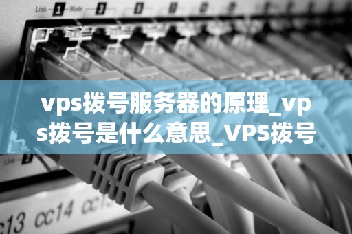 vps拨号服务器的原理_vps拨号是什么意思_VPS拨号服务器的原理及其应用