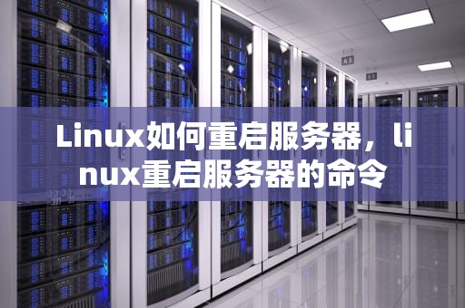Linux如何重启服务器，linux重启服务器的命令