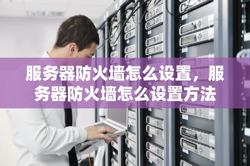 服务器防火墙怎么设置，服务器防火墙怎么设置方法