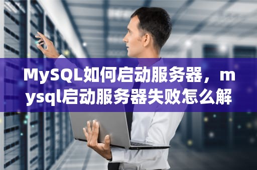 MySQL如何启动服务器，mysql启动服务器失败怎么解决