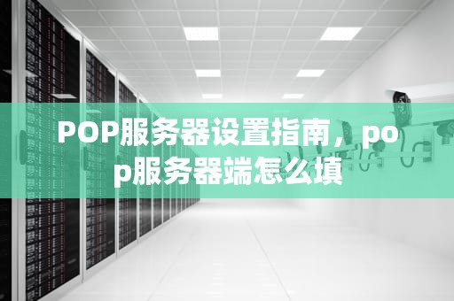 POP服务器设置指南，pop服务器端怎么填