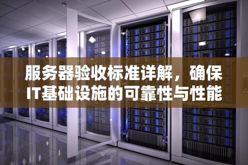 服务器验收标准详解，确保IT基础设施的可靠性与性能，服务器验收标准与验收规范