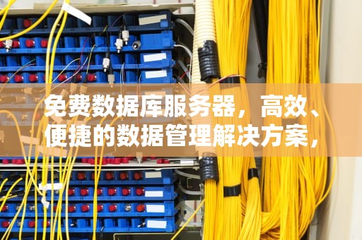 免费数据库服务器，高效、便捷的数据管理解决方案，免费数据库服务器有哪些