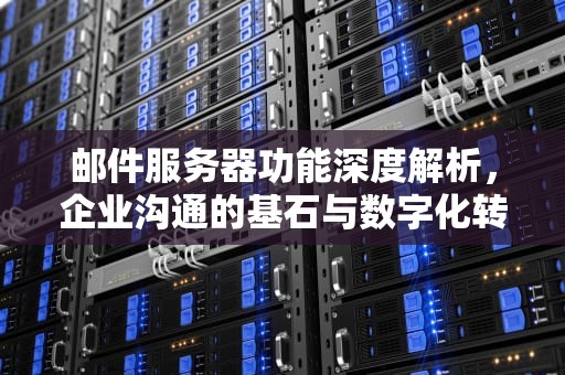 邮件服务器功能深度解析，企业沟通的基石与数字化转型的助推器，邮件服务器功能或描述