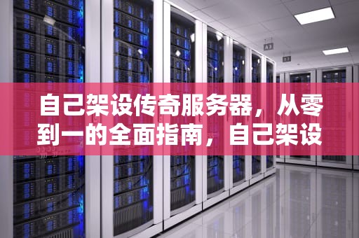 自己架设传奇服务器，从零到一的全面指南，自己架设传奇服务器违法吗
