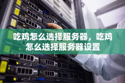 吃鸡怎么选择服务器，吃鸡怎么选择服务器设置