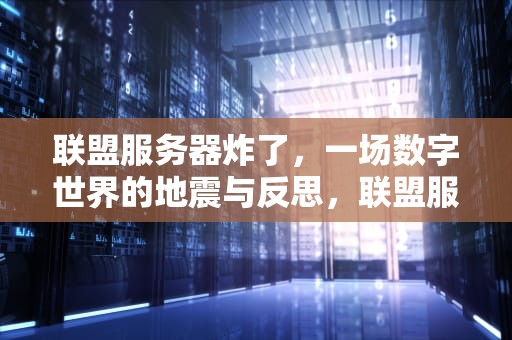 联盟服务器炸了，一场数字世界的地震与反思，联盟服务器炸了?