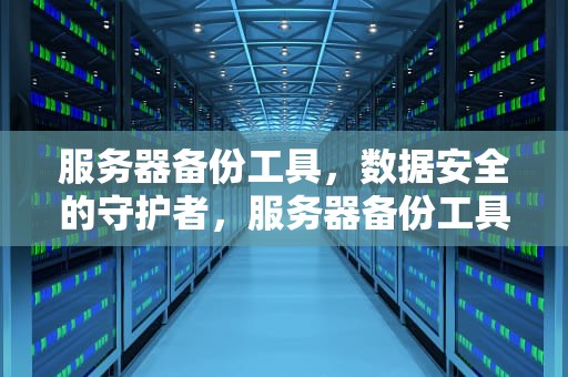 服务器备份工具，数据安全的守护者，服务器备份工具有哪些