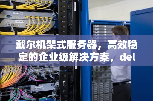 戴尔机架式服务器，高效稳定的企业级解决方案，dell机架式服务器导轨安装图释