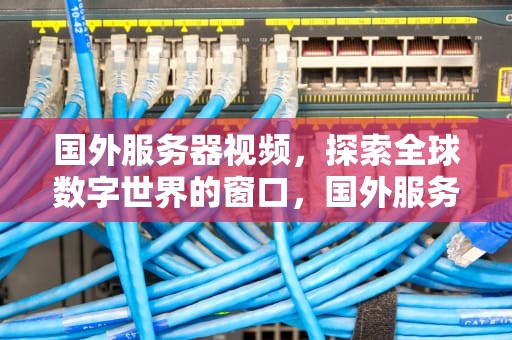 国外服务器视频，探索全球数字世界的窗口，国外服务器在线