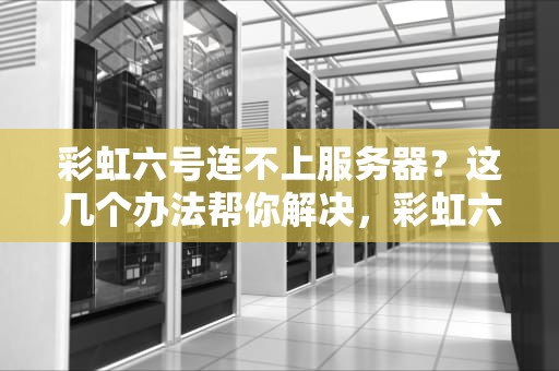 彩虹六号连不上服务器？这几个办法帮你解决，彩虹六号连不上服务器怎么办