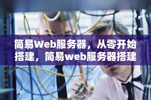 简易Web服务器，从零开始搭建，简易web服务器搭建