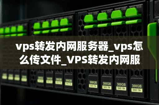 vps转发内网服务器_vps怎么传文件_VPS转发内网服务器的实现与应用