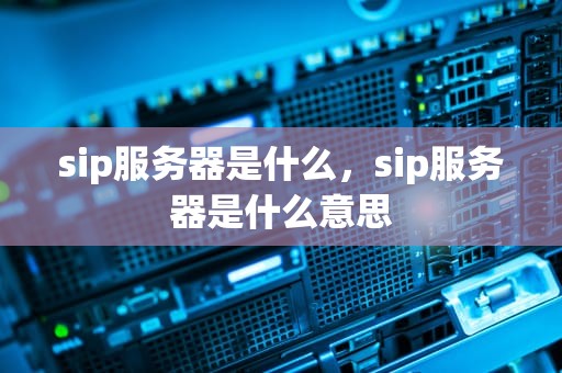 sip服务器是什么，sip服务器是什么意思