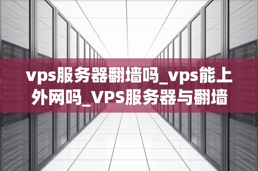 vps服务器翻墙吗_vps能上外网吗_VPS服务器与翻墙技术