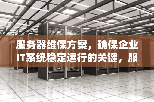 服务器维保方案，确保企业IT系统稳定运行的关键，服务器维保方案怎么写