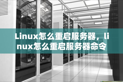 Linux怎么重启服务器，linux怎么重启服务器命令