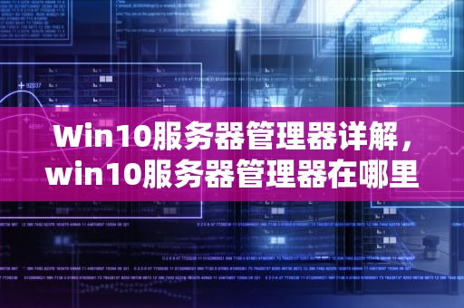 Win10服务器管理器详解，win10服务器管理器在哪里