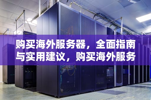 购买海外服务器，全面指南与实用建议，购买海外服务器是不是就能上外网了