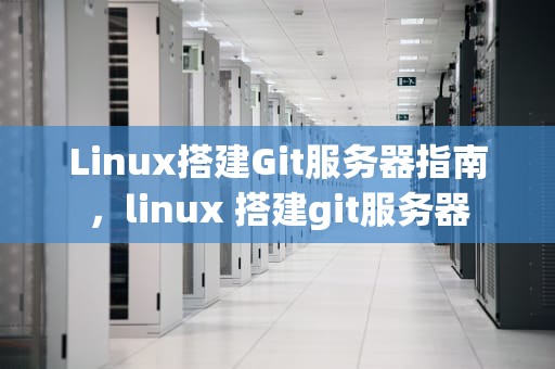Linux搭建Git服务器指南，linux 搭建git服务器