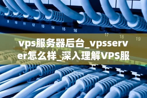 vps服务器后台_vpsserver怎么样_深入理解VPS服务器后台