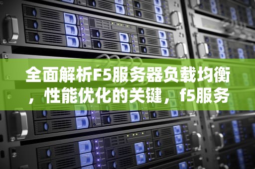 全面解析F5服务器负载均衡，性能优化的关键，f5服务器负载均衡怎么设置