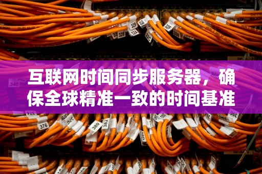 互联网时间同步服务器，确保全球精准一致的时间基准