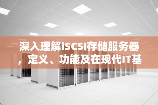 深入理解iSCSI存储服务器，定义、功能及在现代IT基础设施中的应用，iscsi存储服务器搭建