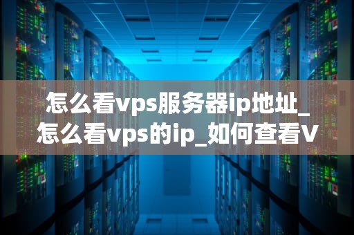 怎么看vps服务器ip地址_怎么看vps的ip_如何查看VPS服务器IP地址