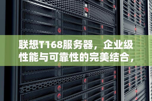 联想T168服务器，企业级性能与可靠性的完美结合，联想服务器tdm