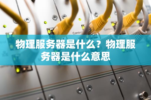 物理服务器是什么？物理服务器是什么意思